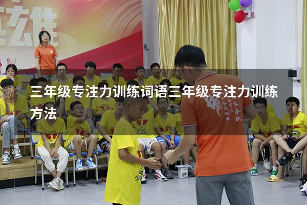 三年级专注力训练词语（三年级专注力训练方法）