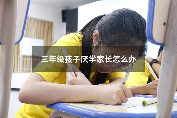 三年级孩子厌学家长怎么办