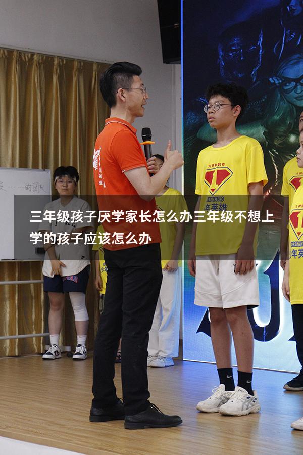 三年级孩子厌学家长怎么办（三年级不想上学的孩子应该怎么办）