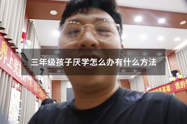 三年级孩子厌学怎么办有什么方法