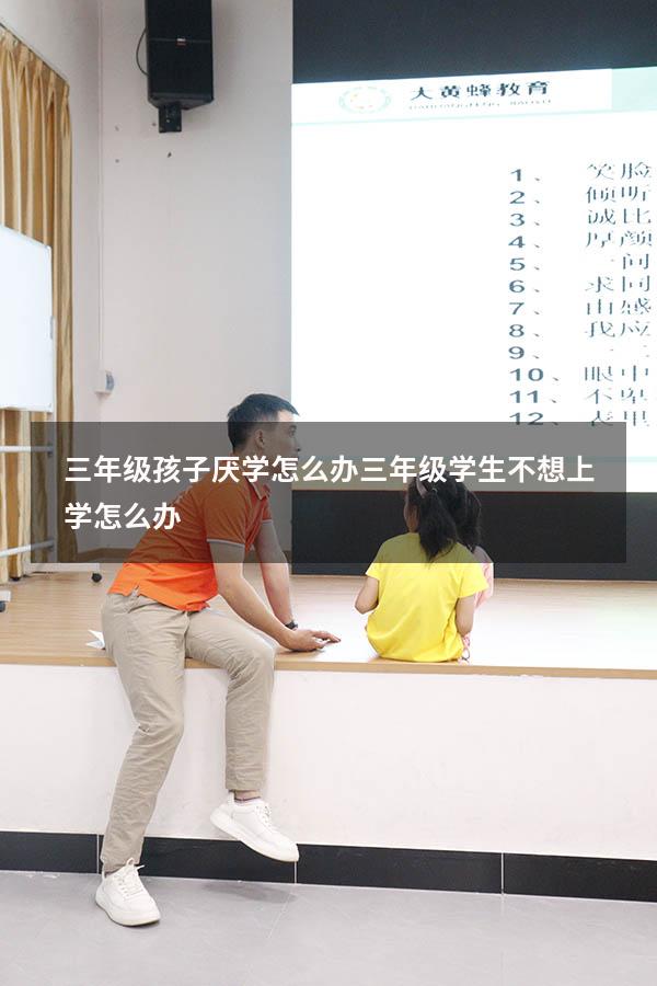 三年级孩子厌学怎么办（三年级学生不想上学怎么办）