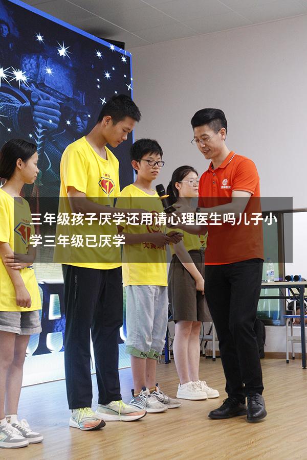 三年级孩子厌学还用请心理医生吗（儿子小学三年级已厌学）