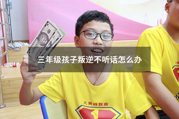 三年级孩子叛逆不听话怎么办