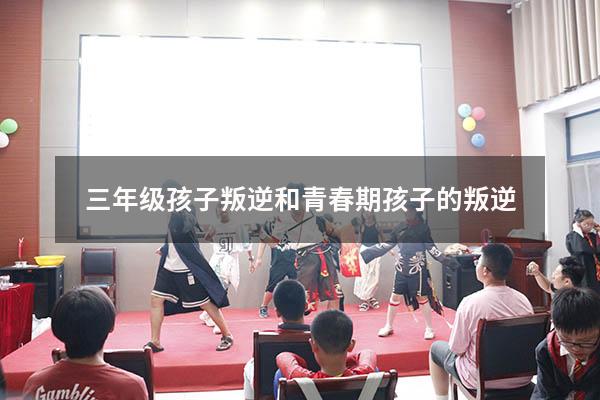 三年级孩子叛逆和青春期孩子的叛逆