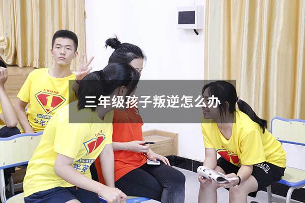三年级孩子叛逆怎么办