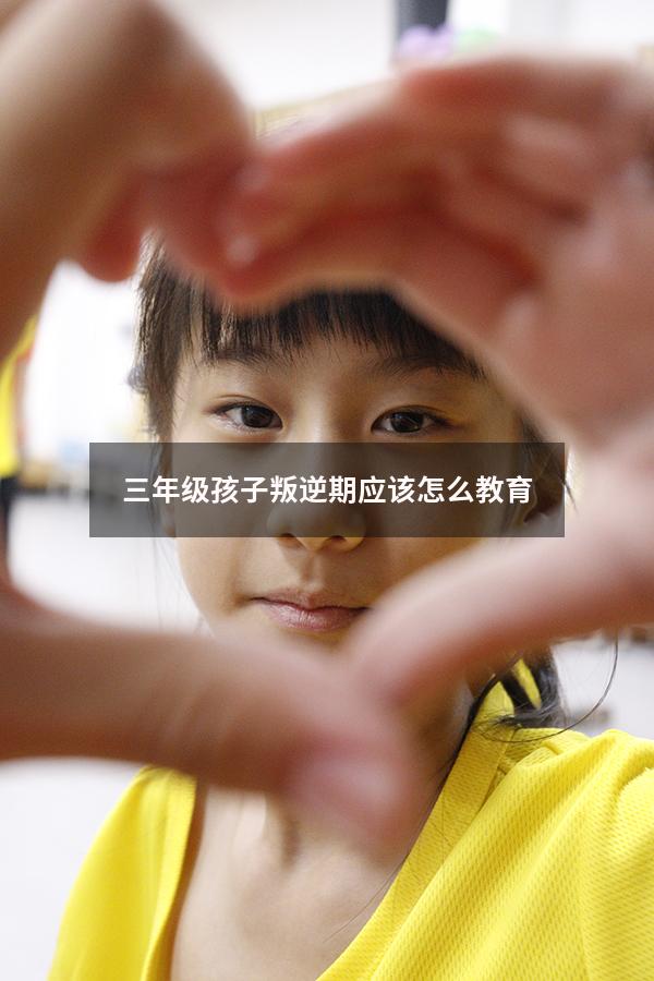 三年级孩子叛逆期应该怎么教育