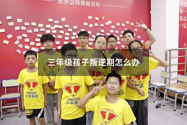 三年级孩子叛逆期怎么办