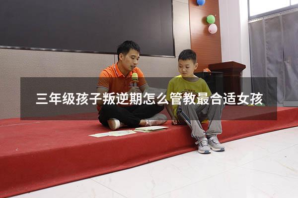 三年级孩子叛逆期怎么管教最合适女孩