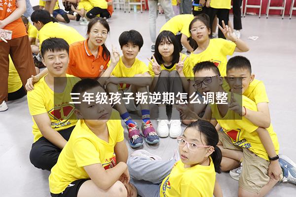 三年级孩子叛逆期怎么调整