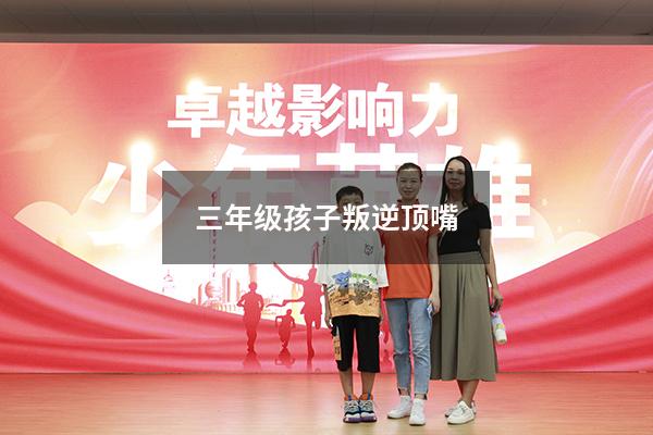 三年级孩子叛逆顶嘴