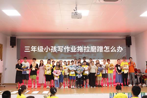 三年级小孩写作业拖拉磨蹭怎么办