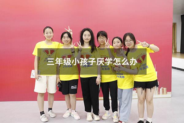 三年级小孩子厌学怎么办