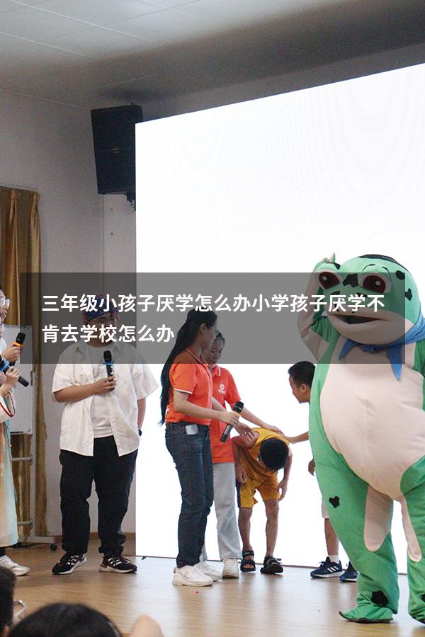 三年级小孩子厌学怎么办（小学孩子厌学不肯去学校怎么办）