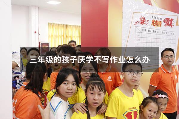 三年级的孩子厌学不写作业怎么办