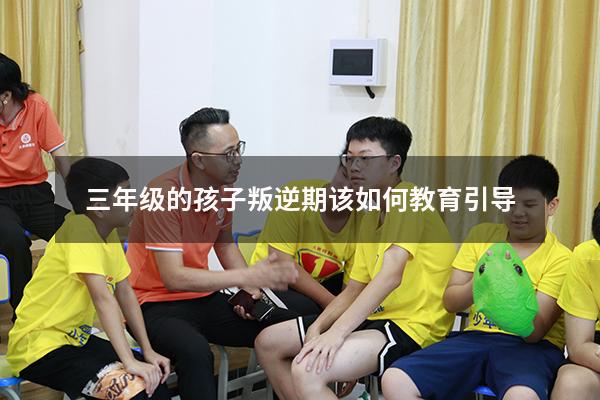三年级的孩子叛逆期该如何教育引导
