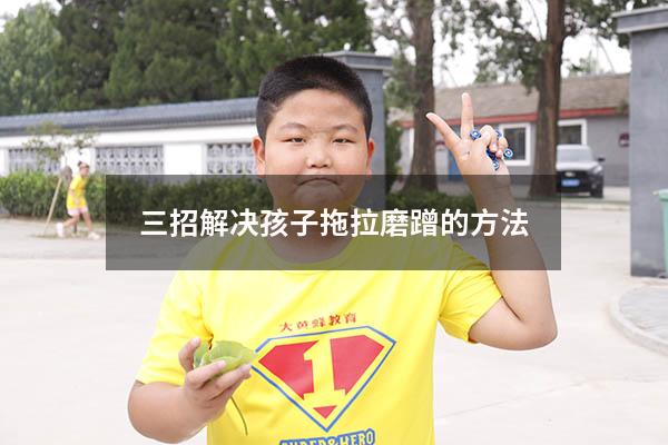 三招解决孩子拖拉磨蹭的方法（三年级的孩子写作业拖拉怎么办）