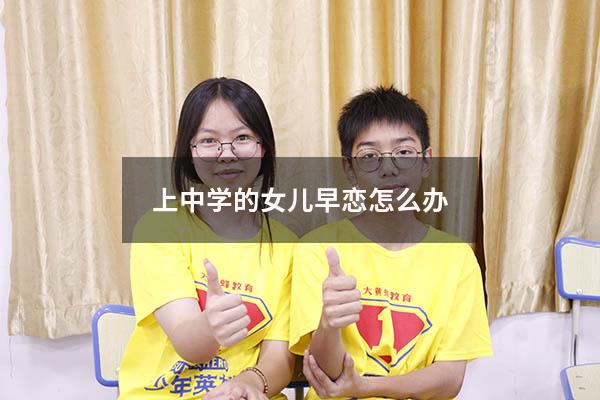 上中学的女儿早恋怎么办