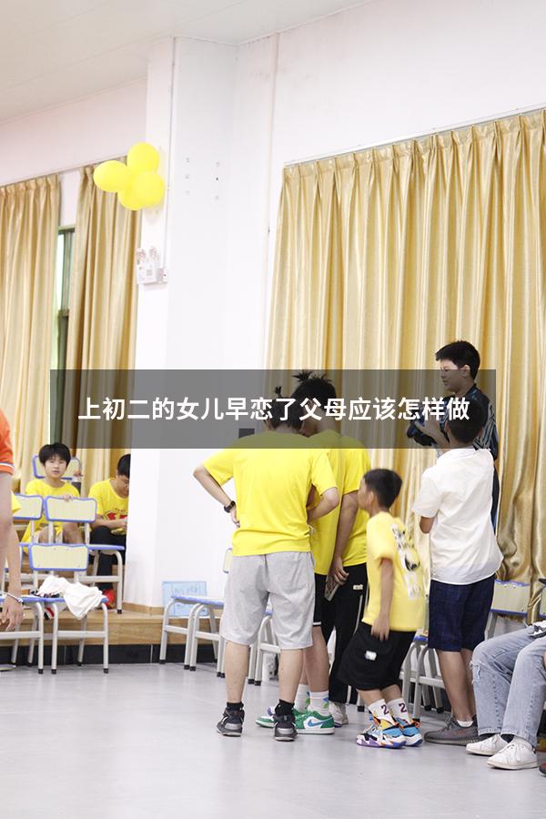 上初二的女儿早恋了父母应该怎样做