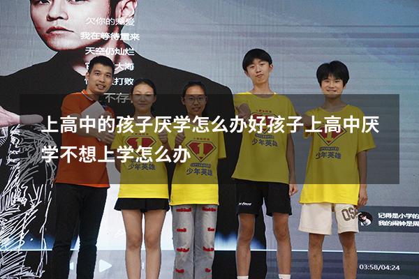 上高中的孩子厌学怎么办好（孩子上高中厌学,不想上学怎么办）