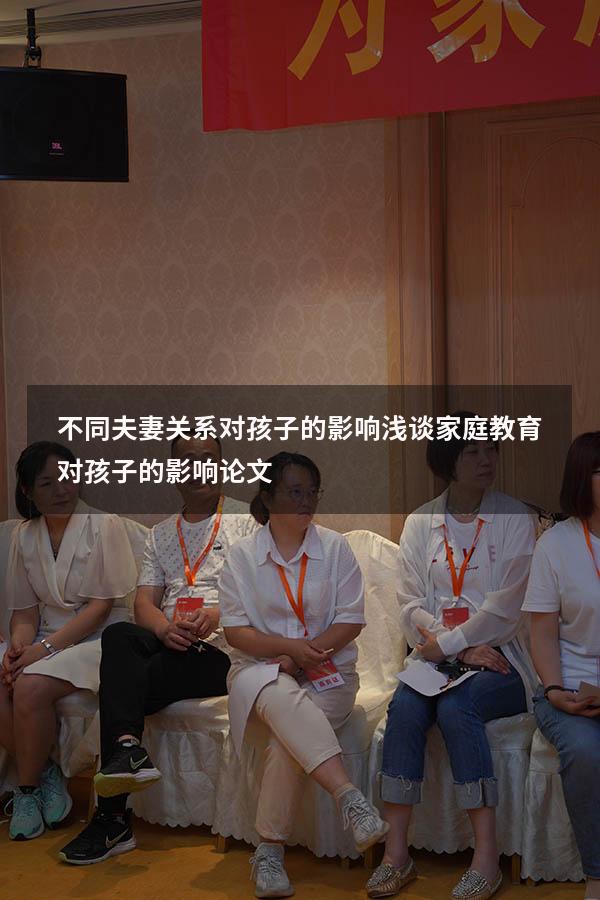 不同夫妻关系对孩子的影响（浅谈家庭教育对孩子的影响论文）