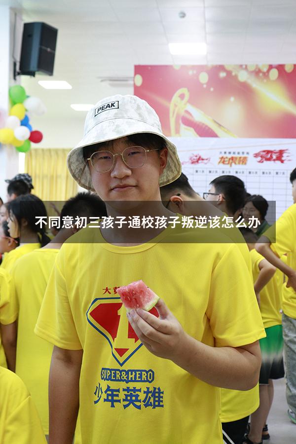不同意初三孩子通校孩子叛逆该怎么办