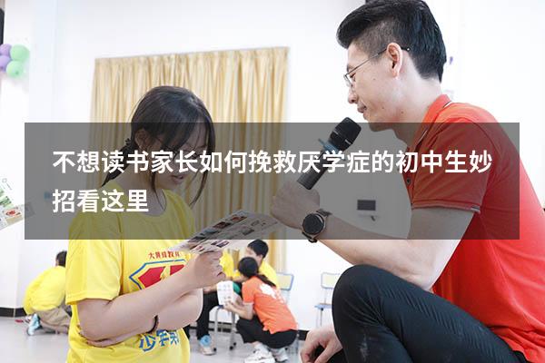不想读书，家长如何挽救厌学症的初中生？妙招看这里！（如何解决初中生厌学）