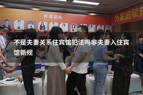 不是夫妻关系住宾馆犯法吗（非夫妻入住宾馆新规）
