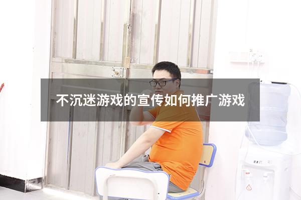 不沉迷游戏的宣传（如何推广游戏）