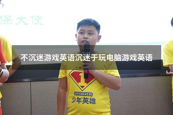 不沉迷游戏英语（沉迷于玩电脑游戏英语）
