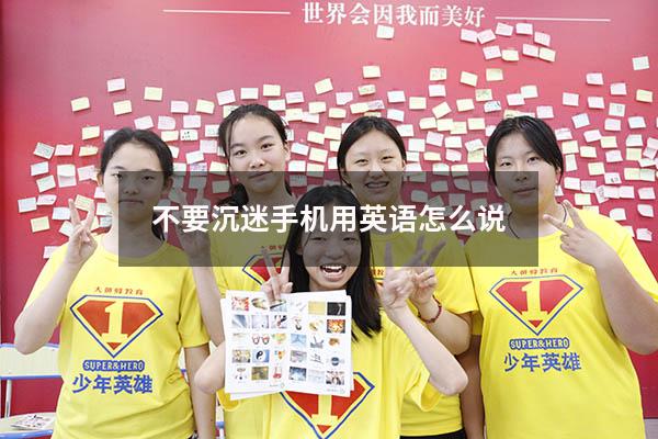 不要沉迷手机用英语怎么说