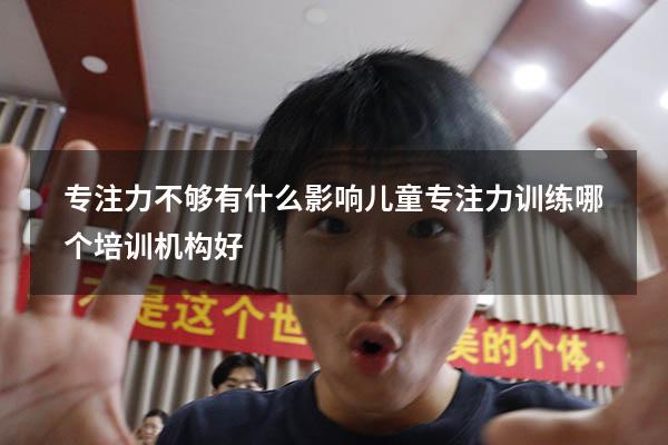 专注力不够有什么影响（儿童专注力训练哪个培训机构好）