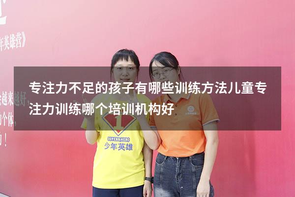专注力不足的孩子有哪些训练方法（儿童专注力训练哪个培训机构好）