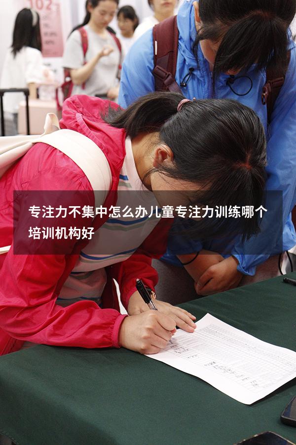 专注力不集中怎么办（儿童专注力训练哪个培训机构好）