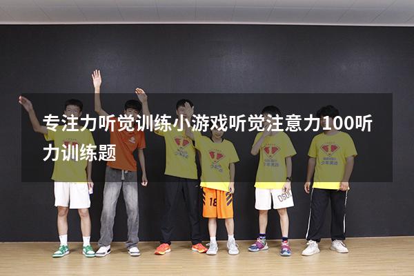 专注力听觉训练小游戏（听觉注意力100听力训练题）