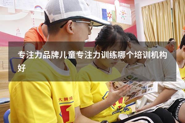 专注力品牌（儿童专注力训练哪个培训机构好）