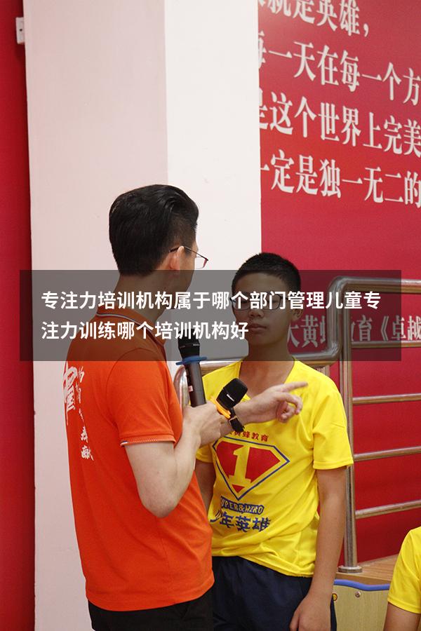 专注力培训机构属于哪个部门管理（儿童专注力训练哪个培训机构好）