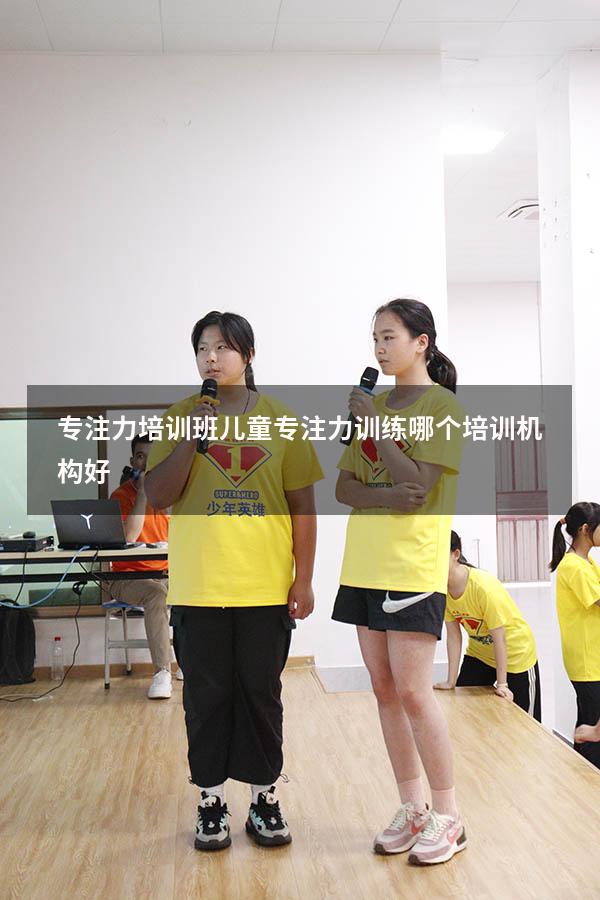专注力培训班（儿童专注力训练哪个培训机构好）