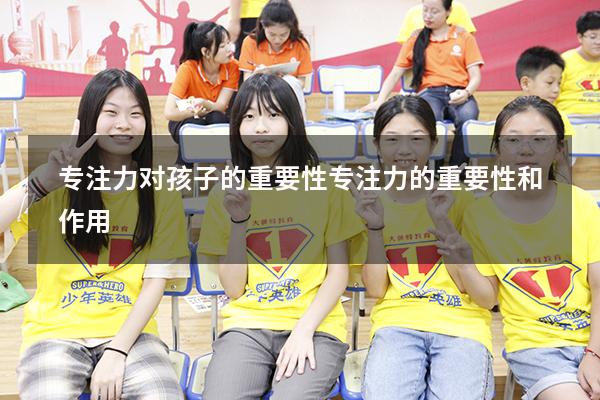 专注力对孩子的重要性（专注力的重要性和作用）