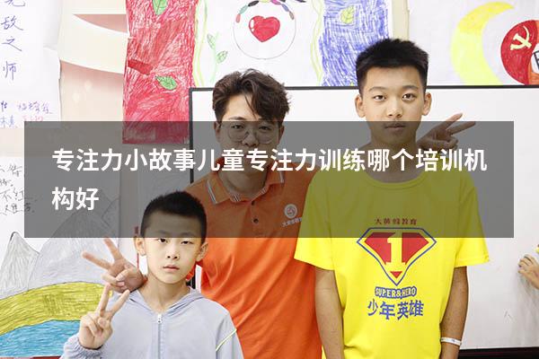 专注力小故事（儿童专注力训练哪个培训机构好）