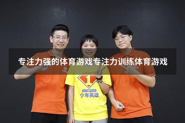 专注力强的体育游戏（专注力训练体育游戏）