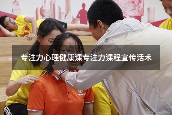 专注力心理健康课（专注力课程宣传话术）