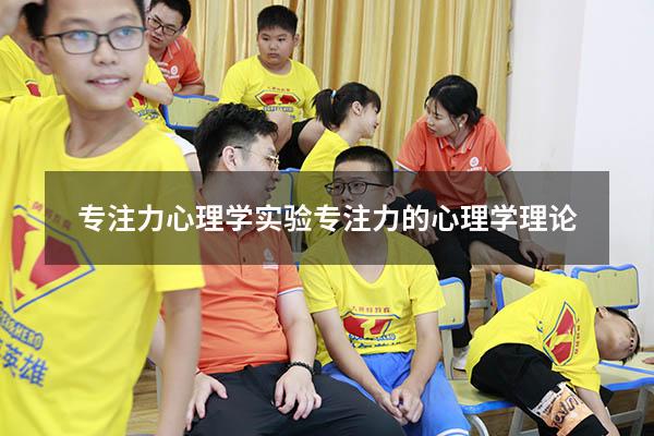专注力心理学实验（专注力的心理学理论）