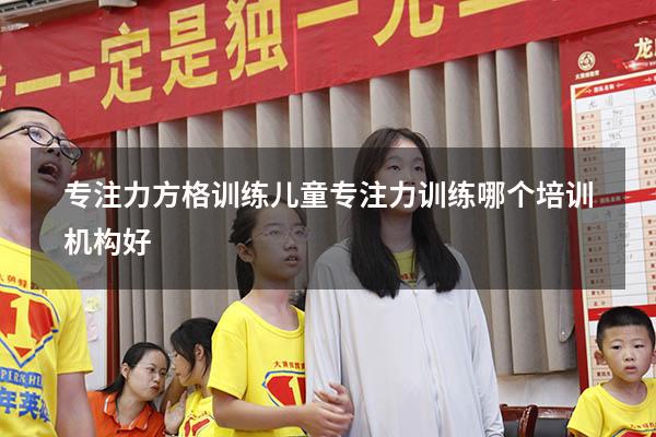 专注力方格训练（儿童专注力训练哪个培训机构好）