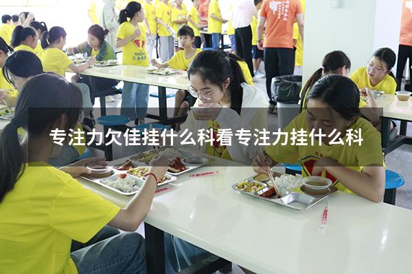 专注力欠佳挂什么科（看专注力挂什么科）