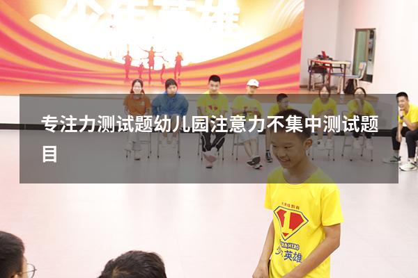 专注力测试题幼儿园（注意力不集中测试题目）
