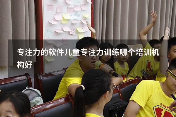 专注力的软件（儿童专注力训练哪个培训机构好）