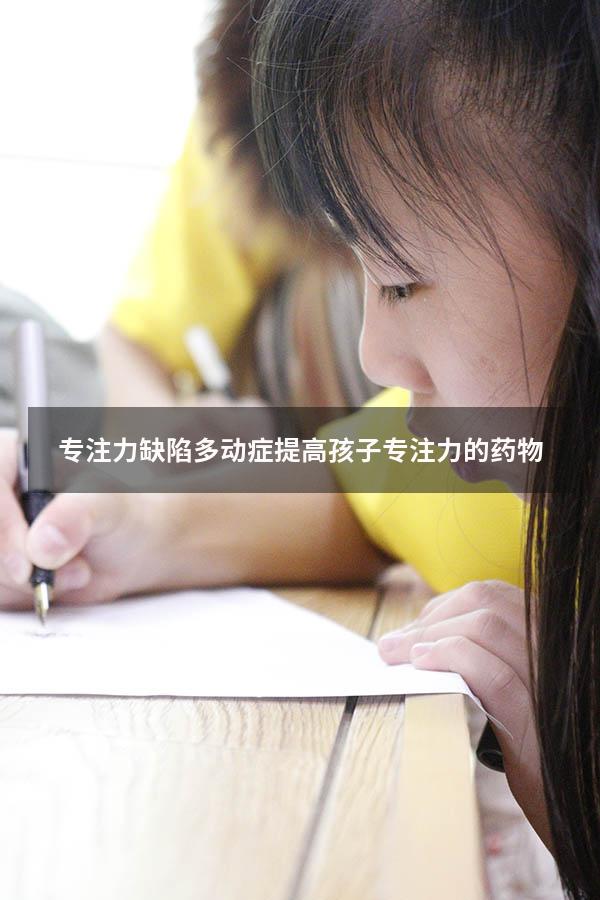 专注力缺陷多动症（提高孩子专注力的药物）