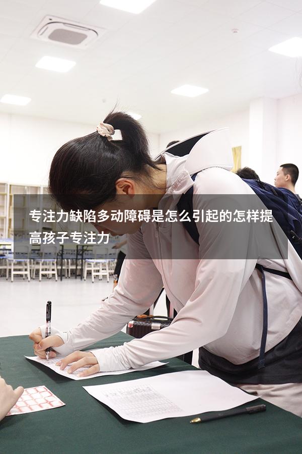 专注力缺陷多动障碍是怎么引起的（怎样提高孩子专注力）