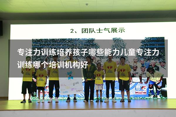 专注力训练培养孩子哪些能力（儿童专注力训练哪个培训机构好）