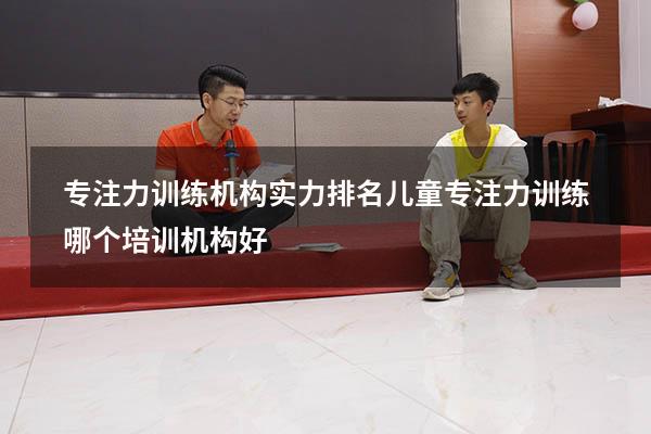 专注力训练机构实力排名（儿童专注力训练哪个培训机构好）